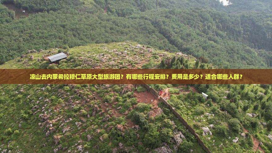 凉山去内蒙希拉穆仁草原大型旅游团？有哪些行程安排？费用是多少？适合哪些人群？