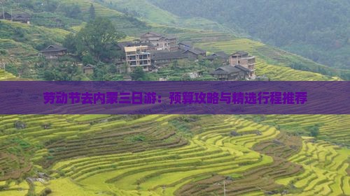 劳动节去内蒙三日游：预算攻略与精选行程推荐