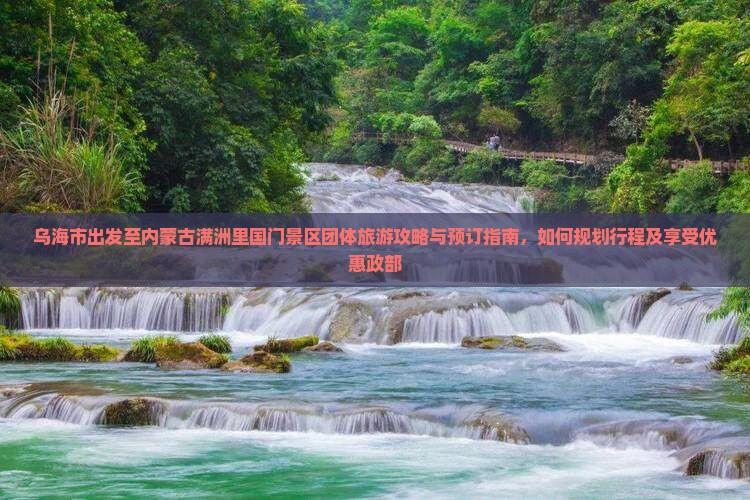 乌海市出发至内蒙古满洲里国门景区团体旅游攻略与预订指南，如何规划行程及享受优惠政部