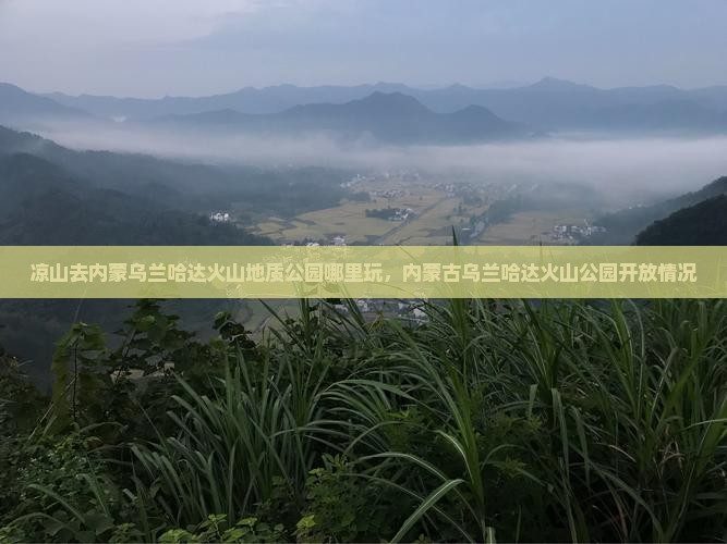 凉山去内蒙乌兰哈达火山地质公园哪里玩，内蒙古乌兰哈达火山公园开放情况