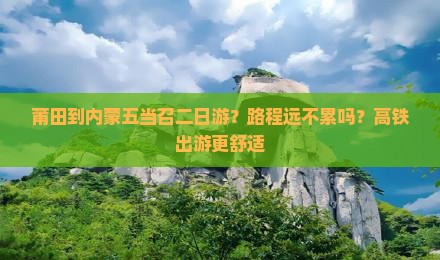 莆田到内蒙五当召二日游？路程远不累吗？高铁出游更舒适