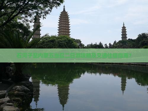 石河子至内蒙五当召二日游攻略及交通住宿指南？