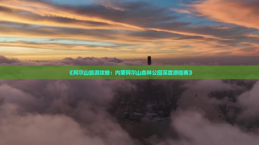 《阿尔山旅游攻略：内蒙阿尔山森林公园深度游指南》