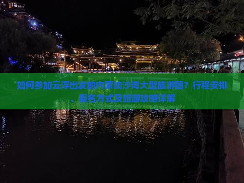 如何参加云浮出发的内蒙响沙湾大型旅游团？行程安排、报名方式及旅游攻略详解