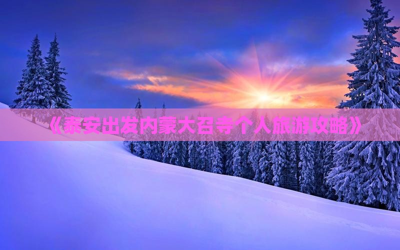 《泰安出发内蒙大召寺个人旅游攻略》