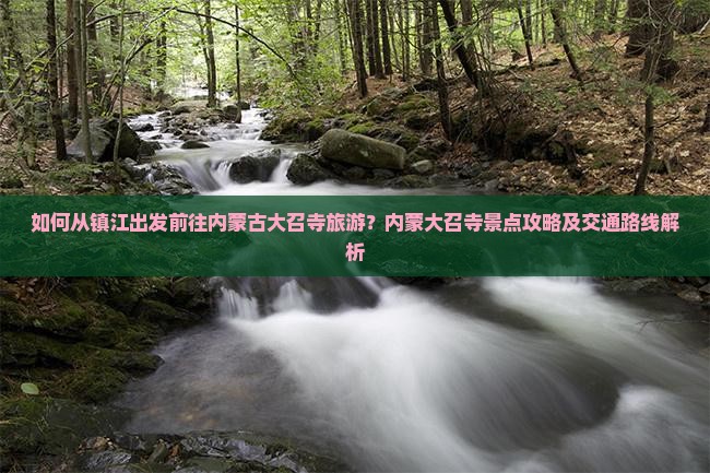 如何从镇江出发前往内蒙古大召寺旅游？内蒙大召寺景点攻略及交通路线解析