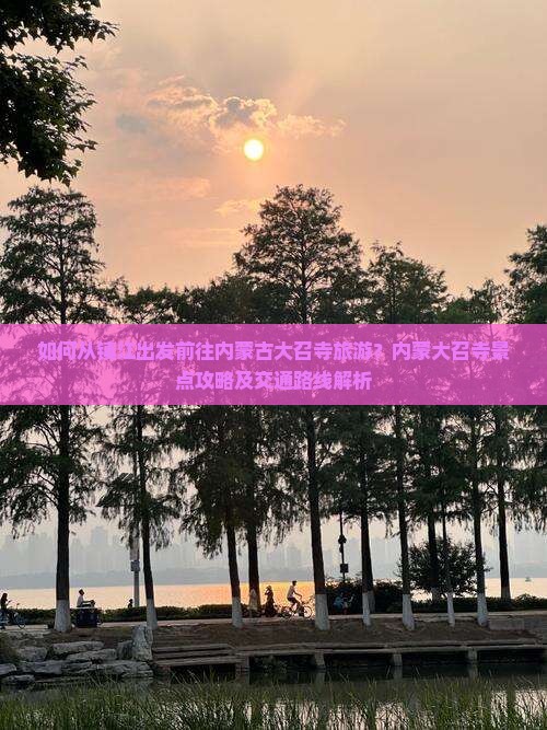 如何从镇江出发前往内蒙古大召寺旅游？内蒙大召寺景点攻略及交通路线解析