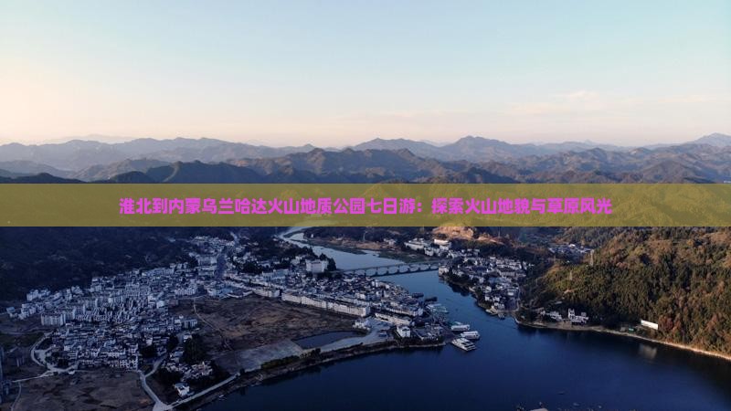 淮北到内蒙乌兰哈达火山地质公园七日游：探索火山地貌与草原风光