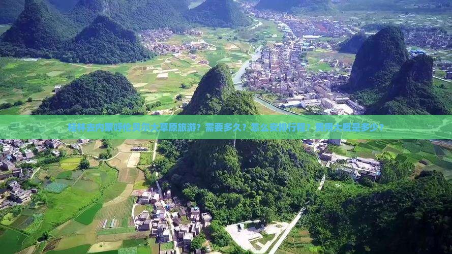 桂林去内蒙呼伦贝尔大草原旅游？需要多久？怎么安排行程？费用大概是多少？