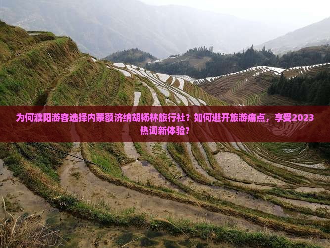 为何濮阳游客选择内蒙额济纳胡杨林旅行社？如何避开旅游痛点，享受2023热词新体验？