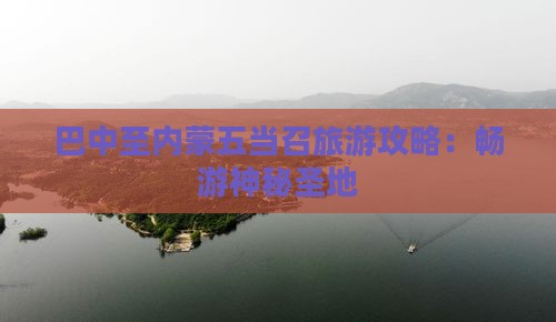 巴中至内蒙五当召旅游攻略：畅游神秘圣地