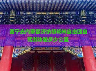 西宁去内蒙额济纳胡杨林自由团自驾游攻略多少公里