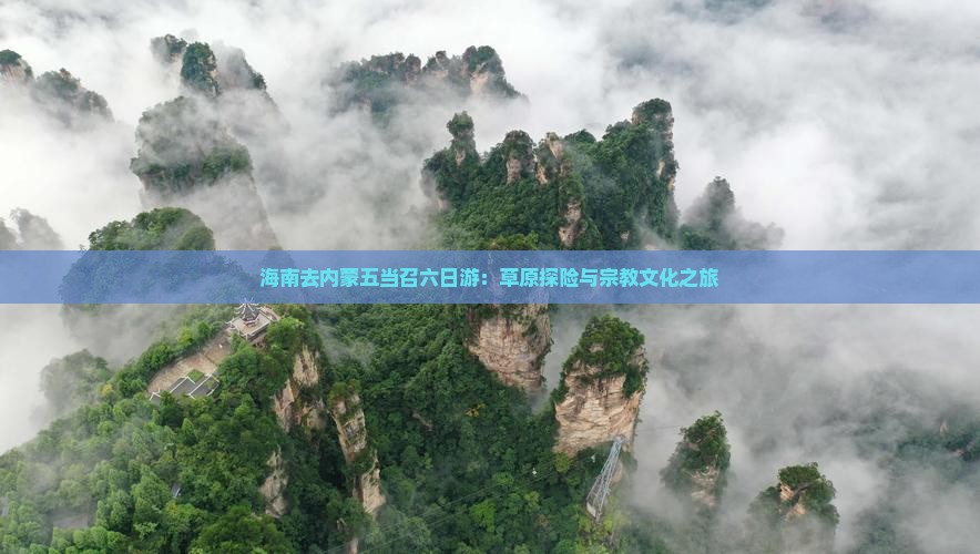 海南去内蒙五当召六日游：草原探险与宗教文化之旅
