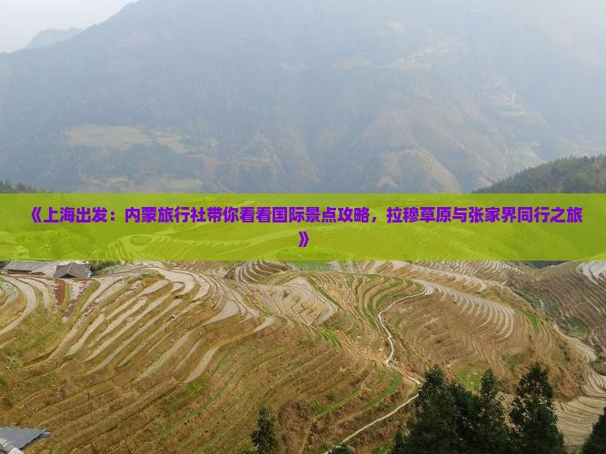 《上海出发：内蒙旅行社带你看看国际景点攻略，拉穆草原与张家界同行之旅》