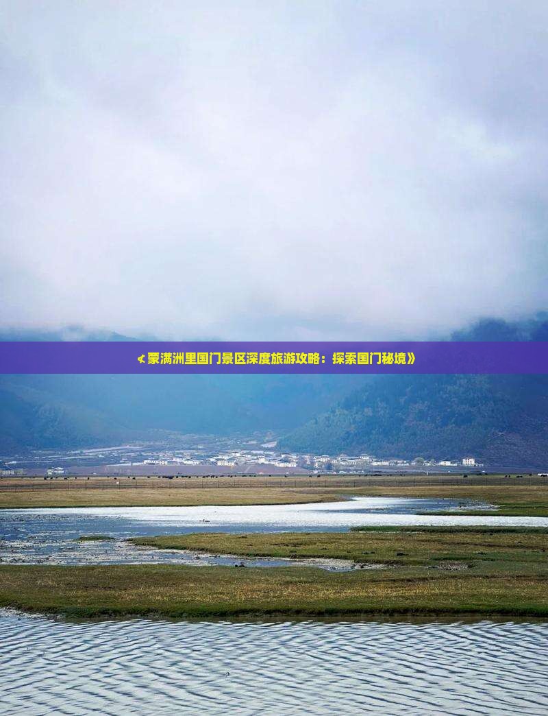 ≮蒙满洲里国门景区深度旅游攻略：探索国门秘境》