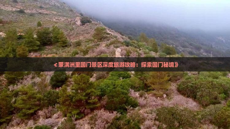 ≮蒙满洲里国门景区深度旅游攻略：探索国门秘境》