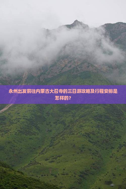 永州出发前往内蒙古大召寺的三日游攻略及行程安排是怎样的？