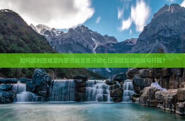 如何规划宣城至内蒙古成吉思汗陵七日深度旅游路线与行程？