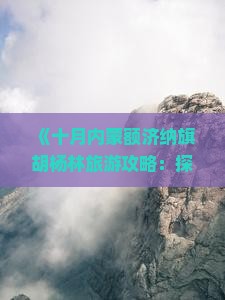 《十月内蒙额济纳旗胡杨林旅游攻略：探寻独特胡杨美食与额济纳特色小吃之旅》