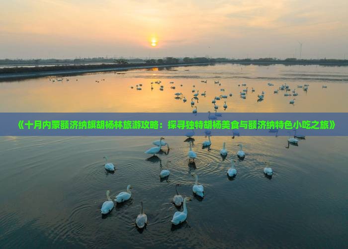 《十月内蒙额济纳旗胡杨林旅游攻略：探寻独特胡杨美食与额济纳特色小吃之旅》