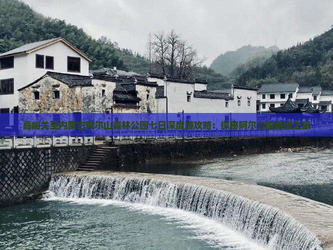 嘉峪关至内蒙古阿尔山森林公园七日深度游攻略：探秘阿尔公园秘境之旅