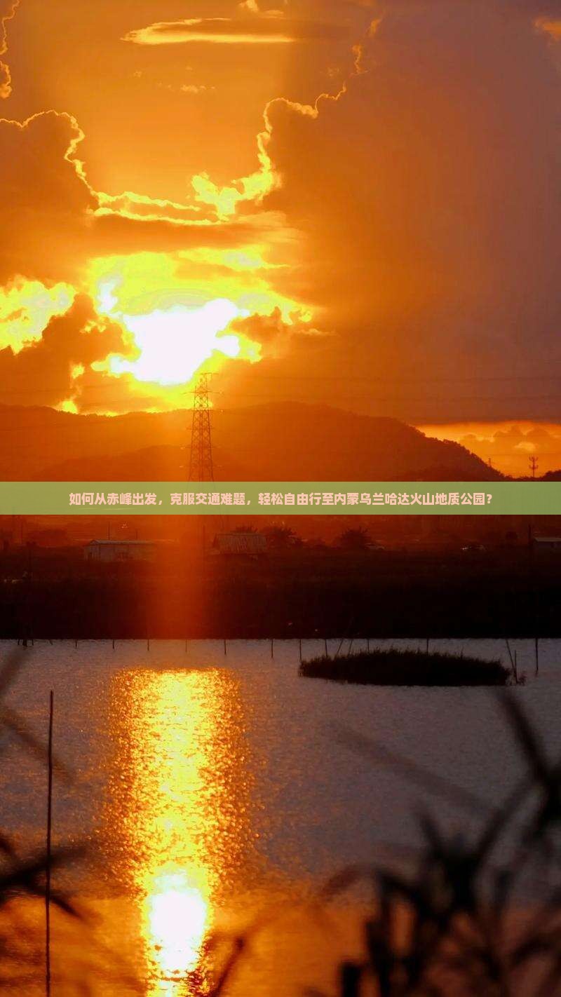 如何从赤峰出发，克服交通难题，轻松自由行至内蒙乌兰哈达火山地质公园？
