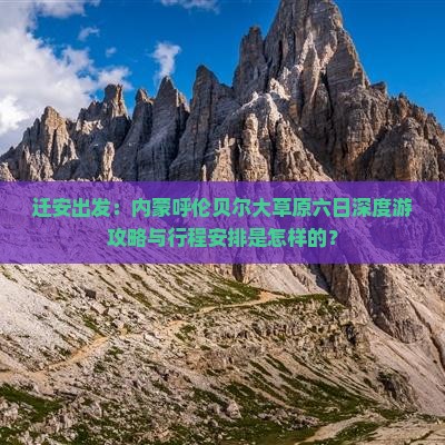 迁安出发：内蒙呼伦贝尔大草原六日深度游攻略与行程安排是怎样的？