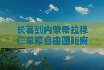长葛到内蒙希拉穆仁草原自由团距离多少公里