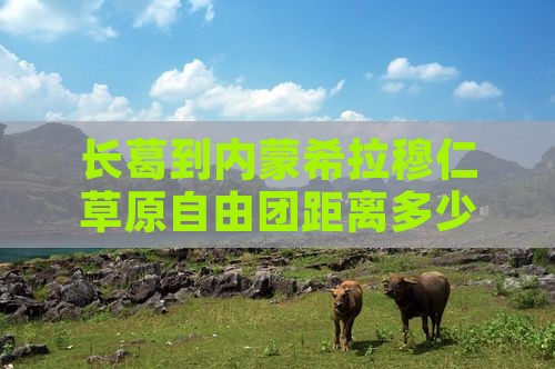 长葛到内蒙希拉穆仁草原自由团距离多少公里