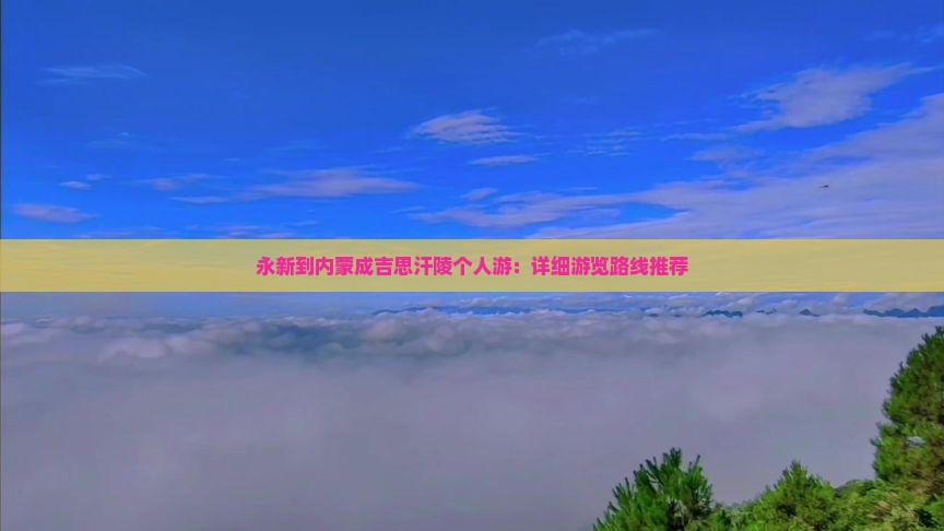 永新到内蒙成吉思汗陵个人游：详细游览路线推荐