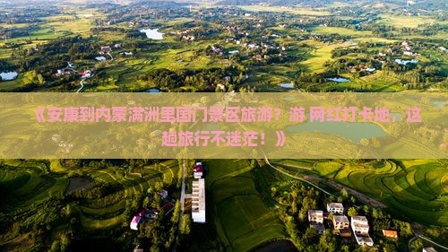 《安康到内蒙满洲里国门景区旅游？游+网红打卡地，这趟旅行不迷茫！》