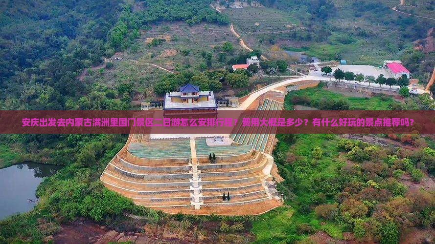 安庆出发去内蒙古满洲里国门景区二日游怎么安排行程？费用大概是多少？有什么好玩的景点推荐吗？