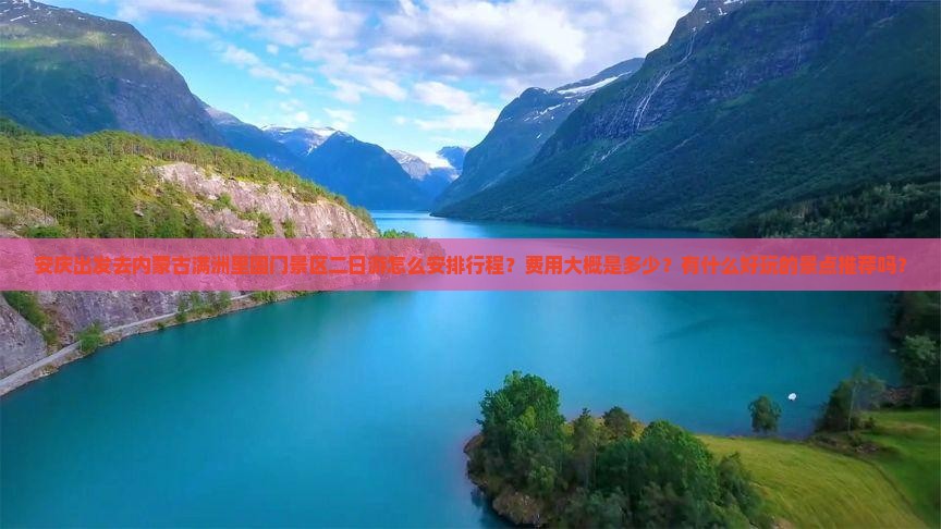 安庆出发去内蒙古满洲里国门景区二日游怎么安排行程？费用大概是多少？有什么好玩的景点推荐吗？