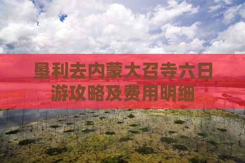 垦利去内蒙大召寺六日游攻略及费用明细