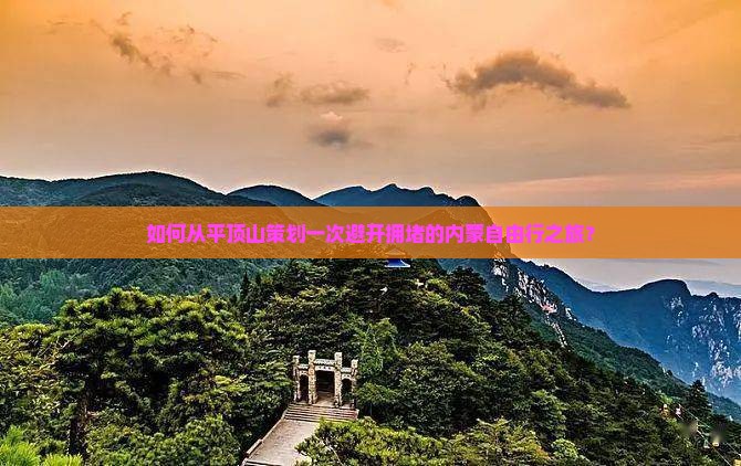 如何从平顶山策划一次避开拥堵的内蒙自由行之旅？