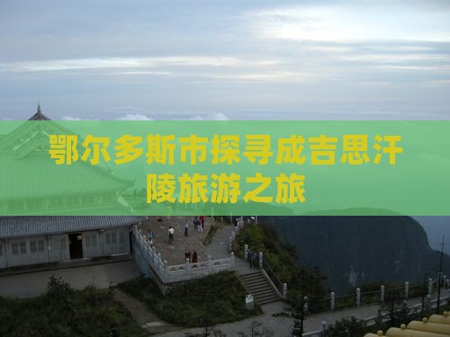 鄂尔多斯市探寻成吉思汗陵旅游之旅