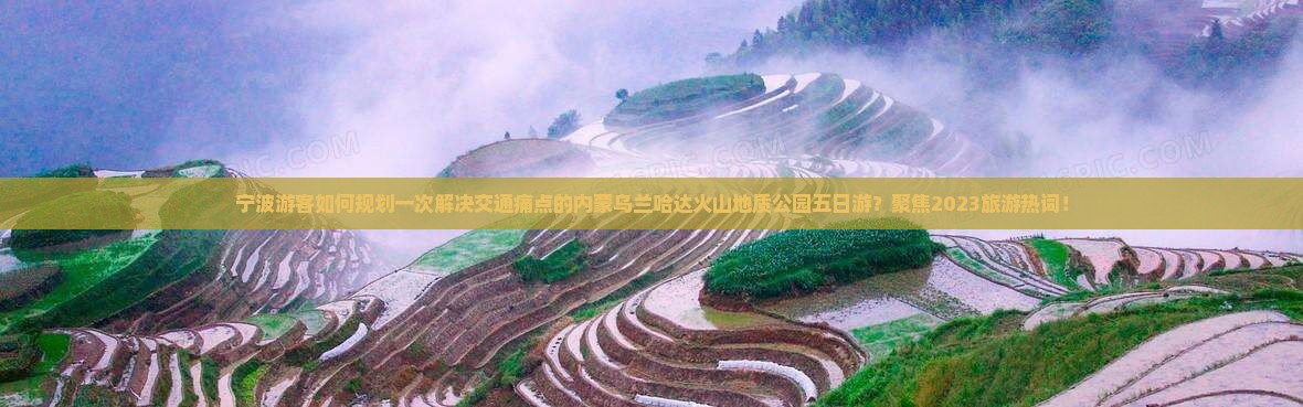宁波游客如何规划一次解决交通痛点的内蒙乌兰哈达火山地质公园五日游？聚焦2023旅游热词！