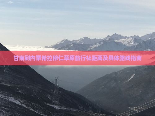 甘南到内蒙希拉穆仁草原旅行社距离及具体路线指南