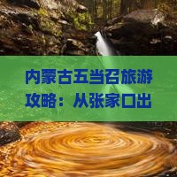 内蒙古五当召旅游攻略:从张家口出发的内蒙深度游指南 内蒙古五当召旅游攻略:从张家口出发的内蒙深度游指南