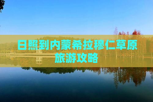 日照到内蒙希拉穆仁草原旅游攻略