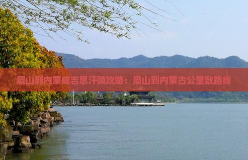 眉山到内蒙成吉思汗陵攻略：眉山到内蒙古公里数路线