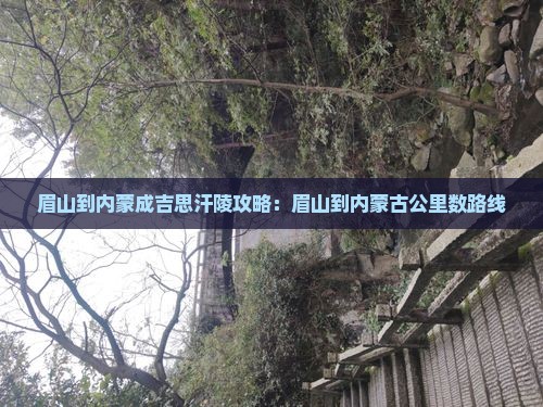 眉山到内蒙成吉思汗陵攻略：眉山到内蒙古公里数路线
