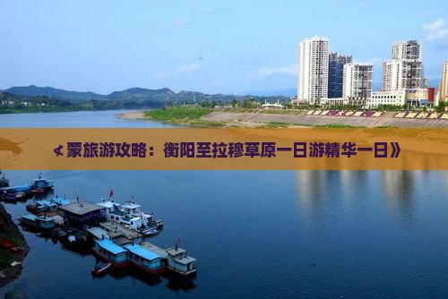 ≮蒙旅游攻略：衡阳至拉穆草原一日游精华一日》