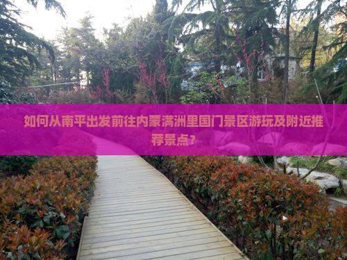 如何从南平出发前往内蒙满洲里国门景区游玩及附近推荐景点？