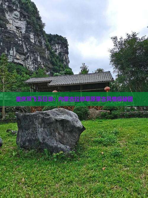 重庆双飞五日游：内蒙古拉穆草原蒙古风情探秘团