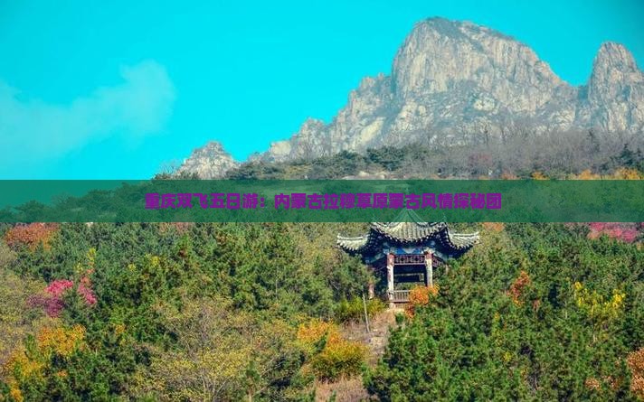 重庆双飞五日游：内蒙古拉穆草原蒙古风情探秘团