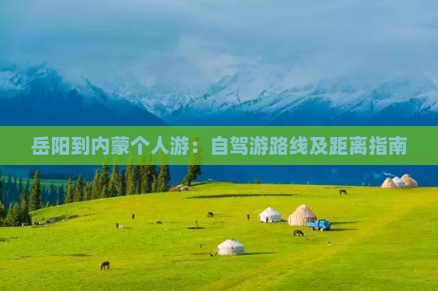 岳阳到内蒙个人游：自驾游路线及距离指南