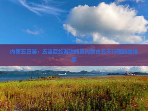 内蒙五日游：五当召旅游攻略及内蒙古五天行程路线推荐