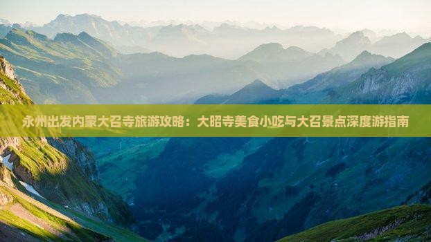 永州出发内蒙大召寺旅游攻略：大昭寺美食小吃与大召景点深度游指南