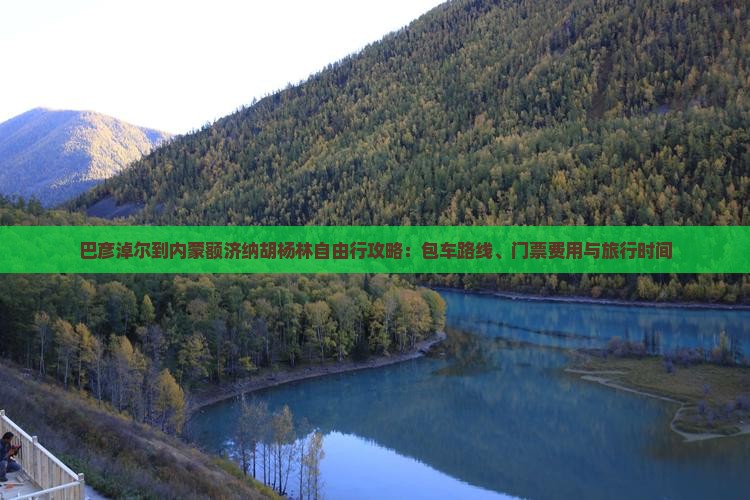 巴彦淖尔到内蒙额济纳胡杨林自由行攻略：包车路线、门票费用与旅行时间